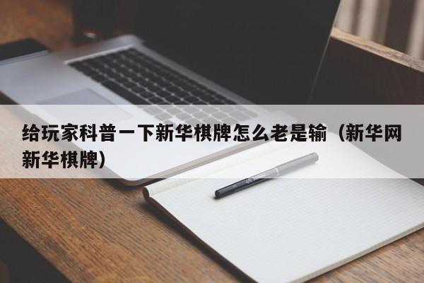 给玩家科普一下新华棋牌怎么老是输(新华网新华棋牌)
