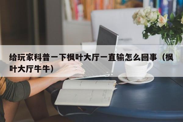 给玩家科普一下枫叶大厅一直输怎么回事（枫叶大厅牛牛）