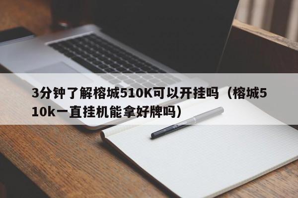 3分钟了解榕城510K可以开挂吗（榕城510k一直挂机能拿好牌吗）