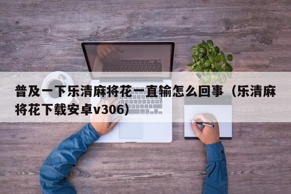 普及一下乐清麻将花一直输怎么回事（乐清麻将花下载安卓v306）