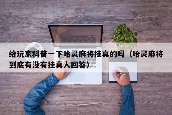 给玩家科普一下哈灵麻将挂真的吗（哈灵麻将到底有没有挂真人回答）