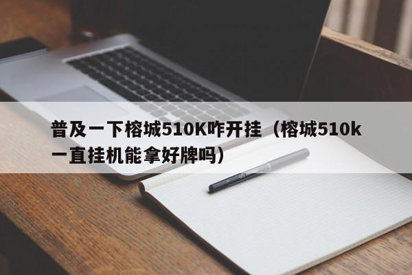 普及一下榕城510K咋开挂（榕城510k一直挂机能拿好牌吗）