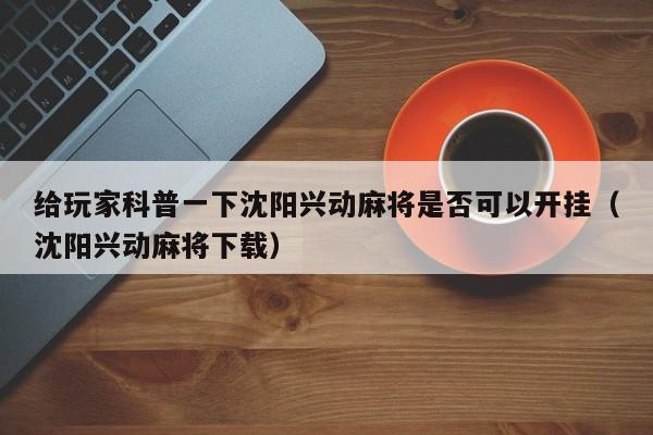 给玩家科普一下沈阳兴动麻将是否可以开挂（沈阳兴动麻将下载）