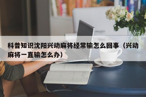 科普知识沈阳兴动麻将经常输怎么回事(兴动麻将一直输怎么办)