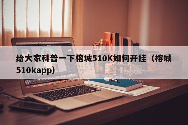给大家科普一下榕城510K如何开挂（榕城510kapp）