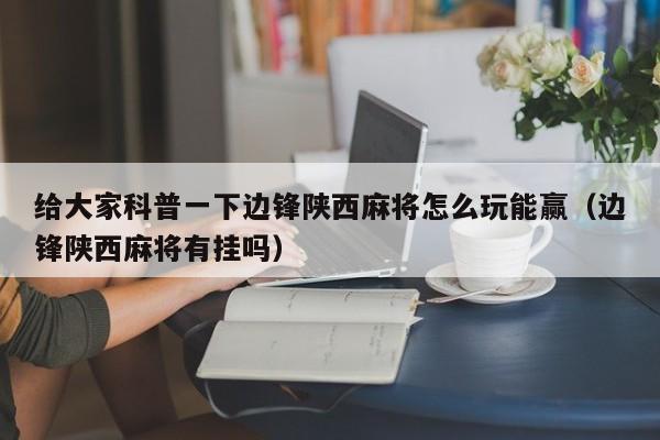 给大家科普一下边锋陕西麻将怎么玩能赢（边锋陕西麻将有挂吗）
