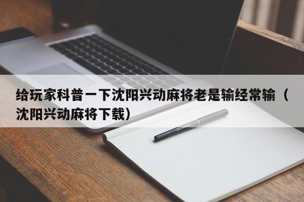 给玩家科普一下沈阳兴动麻将老是输经常输（沈阳兴动麻将下载）