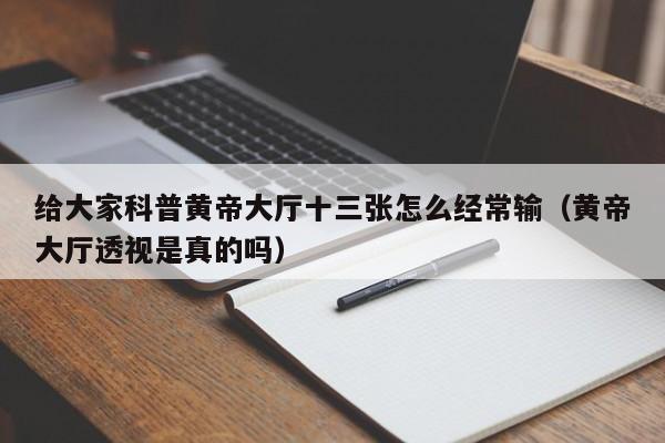 给大家科普黄帝大厅十三张怎么经常输（黄帝大厅透视是真的吗）