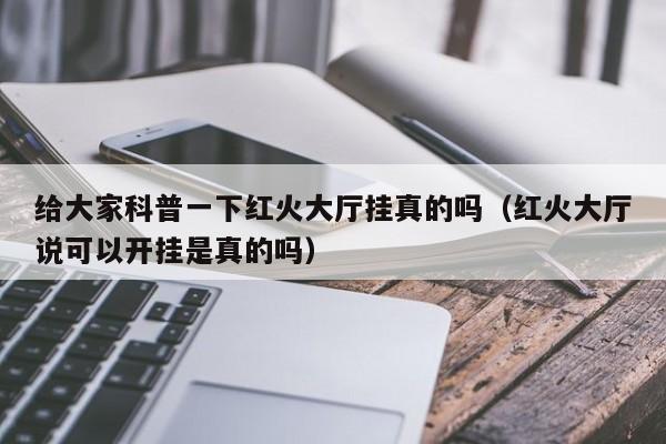 给大家科普一下红火大厅挂真的吗（红火大厅说可以开挂是真的吗）