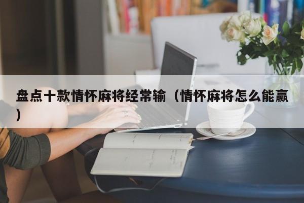 盘点十款情怀麻将经常输（情怀麻将怎么能赢）