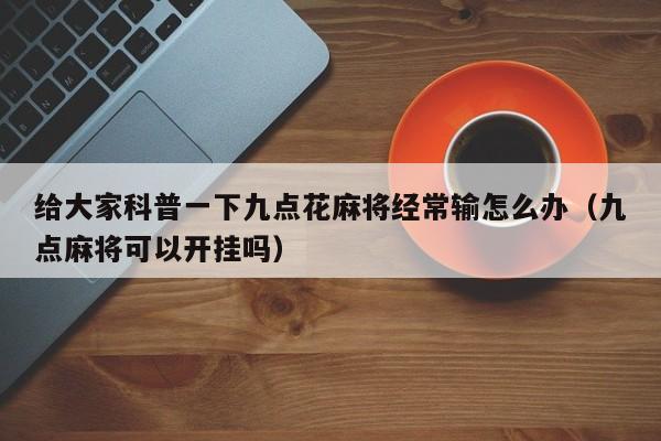 给大家科普一下九点花麻将经常输怎么办（九点麻将可以开挂吗）