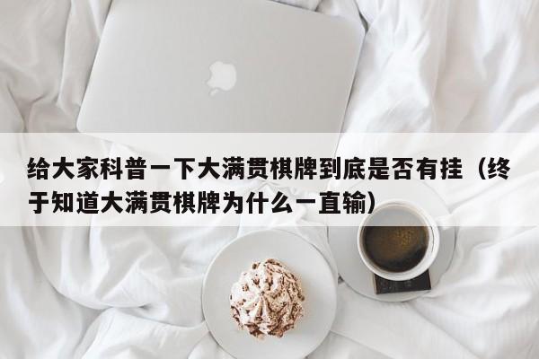 给大家科普一下大满贯棋牌到底是否有挂（终于知道大满贯棋牌为什么一直输）