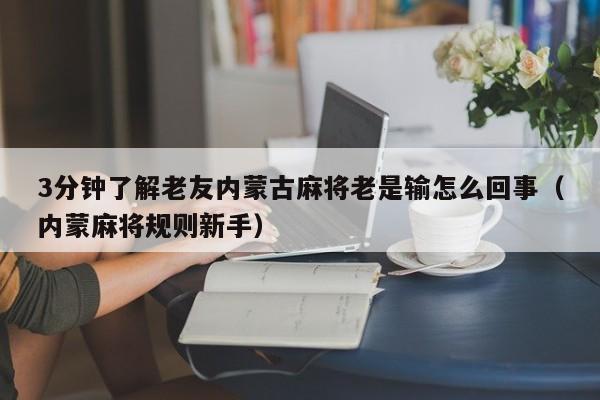 3分钟了解老友内蒙古麻将老是输怎么回事（内蒙麻将规则新手）