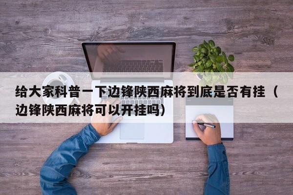给大家科普一下边锋陕西麻将到底是否有挂（边锋陕西麻将可以开挂吗）