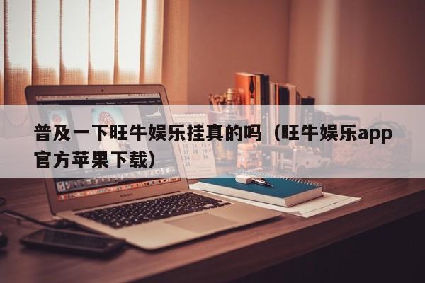 普及一下旺牛娱乐挂真的吗（旺牛娱乐app官方苹果下载）