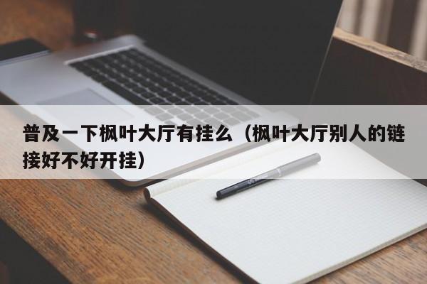 普及一下枫叶大厅有挂么（枫叶大厅别人的链接好不好开挂）