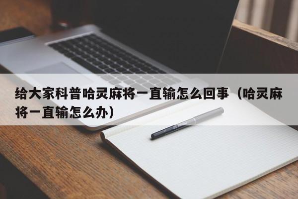 给大家科普哈灵麻将一直输怎么回事（哈灵麻将一直输怎么办）