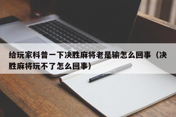 给玩家科普一下决胜麻将老是输怎么回事（决胜麻将玩不了怎么回事）