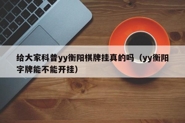 给大家科普yy衡阳棋牌挂真的吗（yy衡阳字牌能不能开挂）