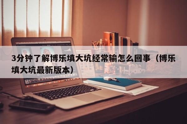 3分钟了解博乐填大坑经常输怎么回事（博乐填大坑最新版本）