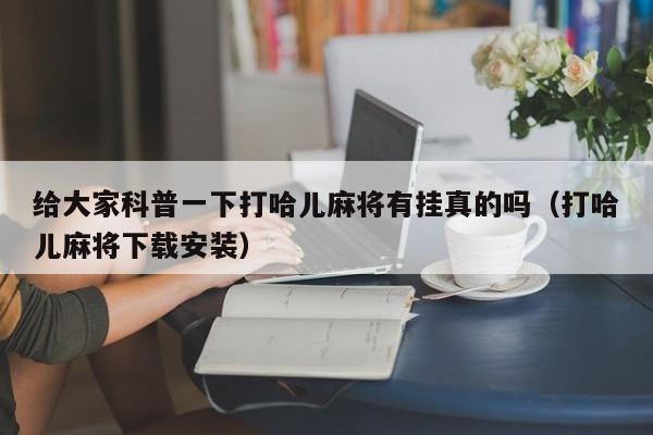 给大家科普一下打哈儿麻将有挂真的吗（打哈儿麻将下载安装）