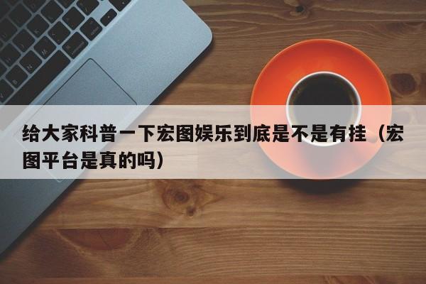 给大家科普一下宏图娱乐到底是不是有挂（宏图平台是真的吗）