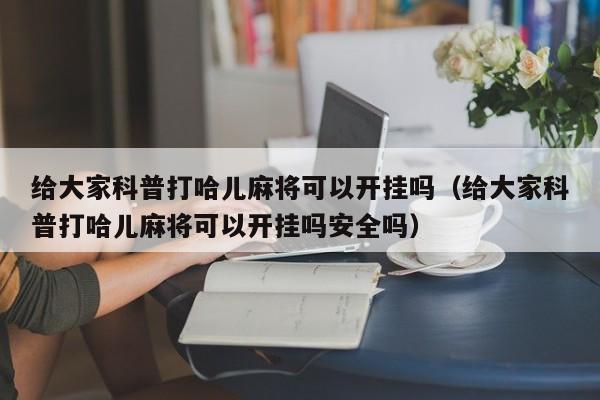 给大家科普打哈儿麻将可以开挂吗（给大家科普打哈儿麻将可以开挂吗安全吗）
