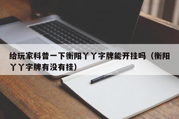 给玩家科普一下衡阳丫丫字牌能开挂吗（衡阳丫丫字牌有没有挂）