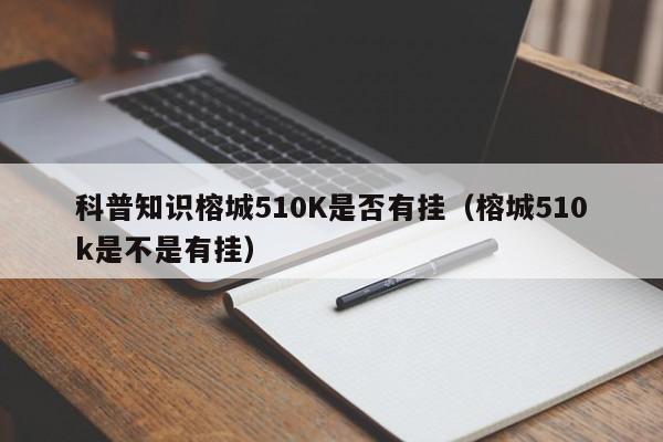科普知识榕城510K是否有挂（榕城510k是不是有挂）