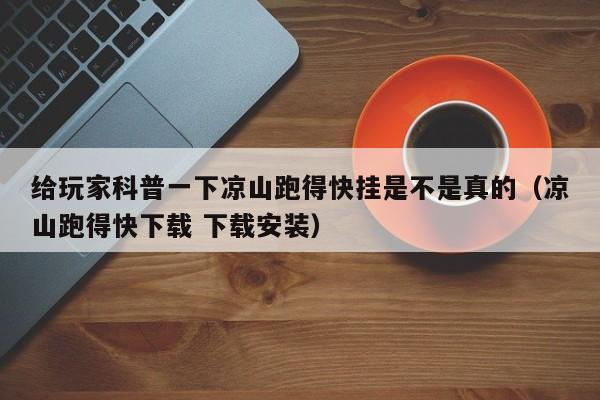 给玩家科普一下凉山跑得快挂是不是真的（凉山跑得快下载 下载安装）