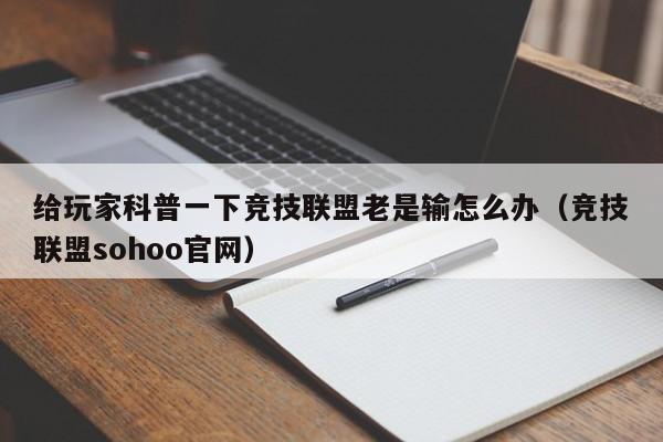 给玩家科普一下竞技联盟老是输怎么办（竞技联盟sohoo官网）