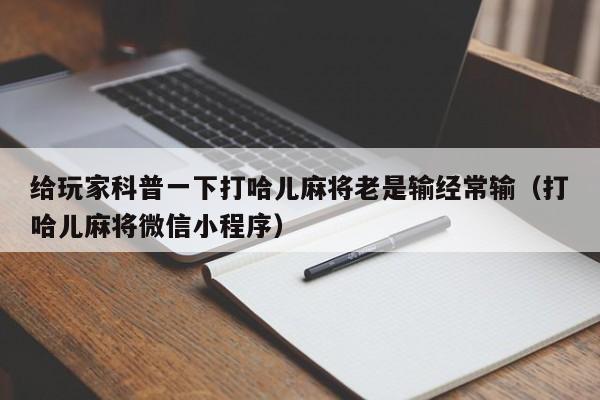 给玩家科普一下打哈儿麻将老是输经常输（打哈儿麻将微信小程序）
