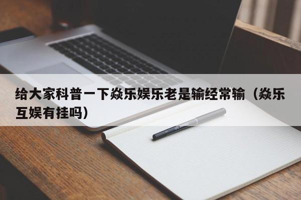 给大家科普一下焱乐娱乐老是输经常输（焱乐互娱有挂吗）