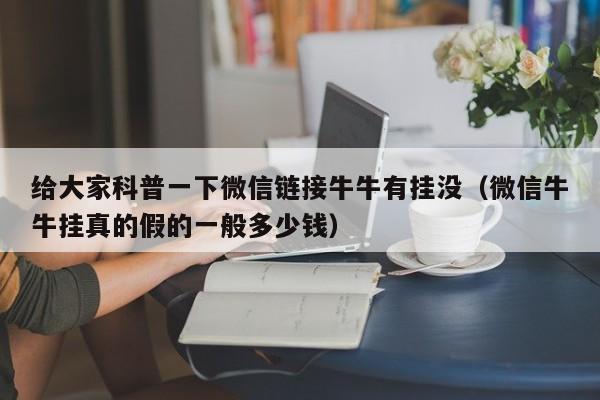 给大家科普一下微信链接牛牛有挂没（微信牛牛挂真的假的一般多少钱）
