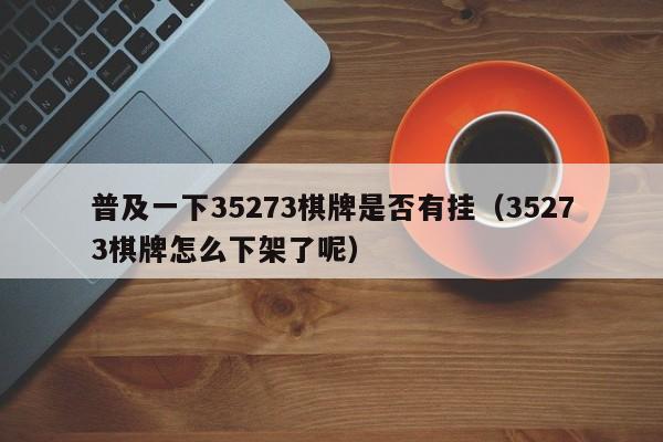 普及一下35273棋牌是否有挂（35273棋牌怎么下架了呢）