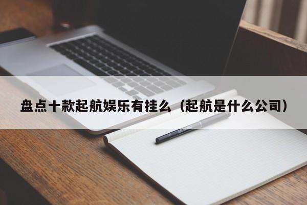 盘点十款起航娱乐有挂么（起航是什么公司）