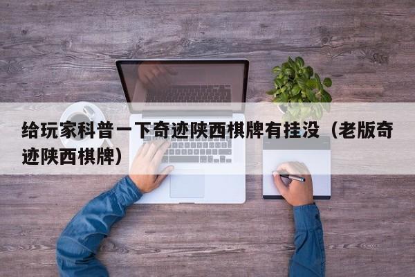 给玩家科普一下奇迹陕西棋牌有挂没（老版奇迹陕西棋牌）