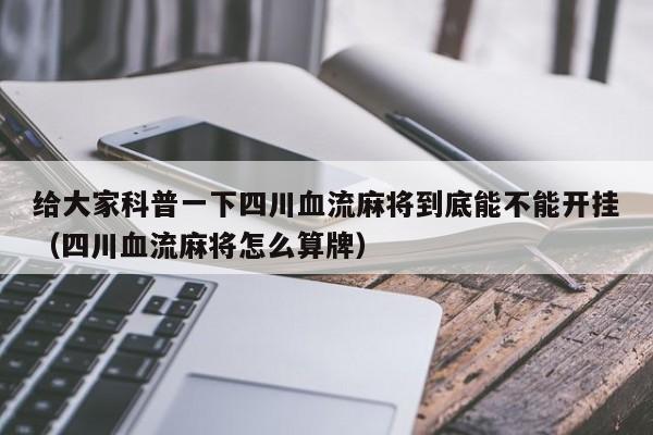 给大家科普一下四川血流麻将到底能不能开挂（四川血流麻将怎么算牌）