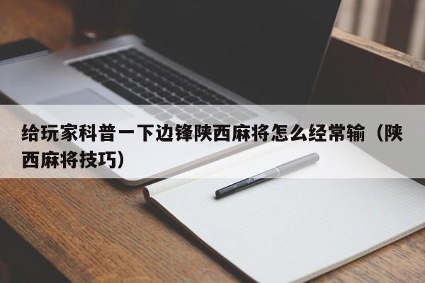 给玩家科普一下边锋陕西麻将怎么经常输（陕西麻将技巧）