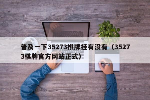 普及一下35273棋牌挂有没有（35273棋牌官方网站正式）