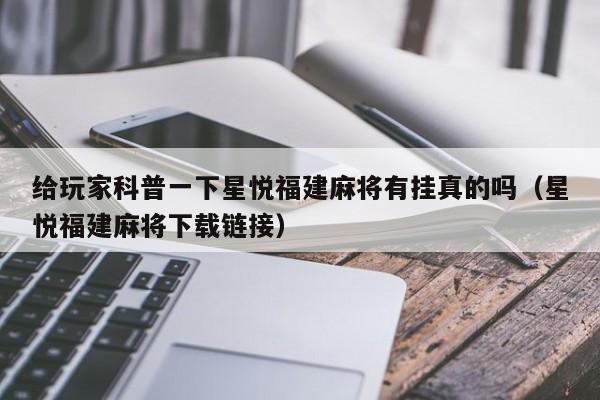 给玩家科普一下星悦福建麻将有挂真的吗（星悦福建麻将下载链接）
