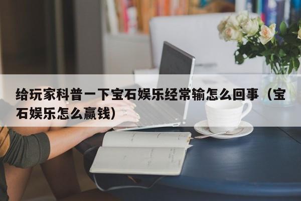 给玩家科普一下宝石娱乐经常输怎么回事（宝石娱乐怎么赢钱）