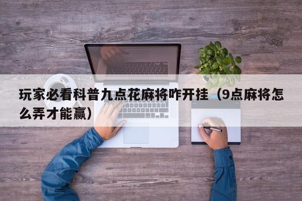 玩家必看科普九点花麻将咋开挂（9点麻将怎么弄才能赢）