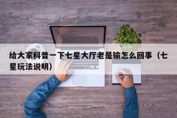 给大家科普一下七星大厅老是输怎么回事（七星玩法说明）