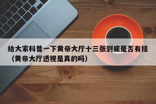 给大家科普一下黄帝大厅十三张到底是否有挂（黄帝大厅透视是真的吗）