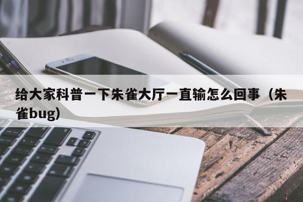 给大家科普一下朱雀大厅一直输怎么回事（朱雀bug）