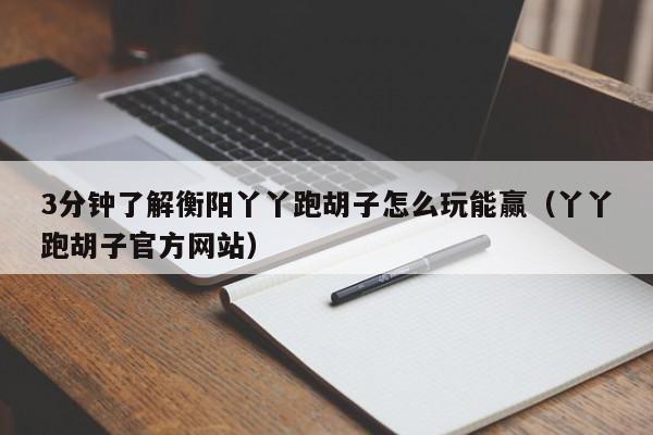 3分钟了解衡阳丫丫跑胡子怎么玩能赢（丫丫跑胡子官方网站）