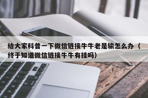 给大家科普一下微信链接牛牛老是输怎么办（终于知道微信链接牛牛有挂吗）