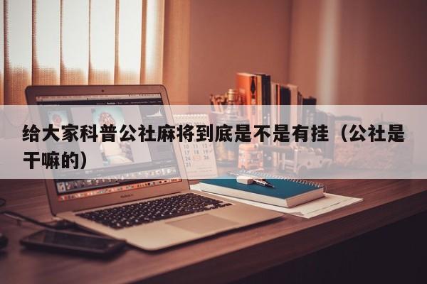 给大家科普公社麻将到底是不是有挂（公社是干嘛的）