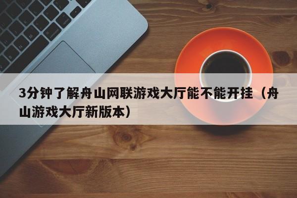 3分钟了解舟山网联游戏大厅能不能开挂（舟山游戏大厅新版本）